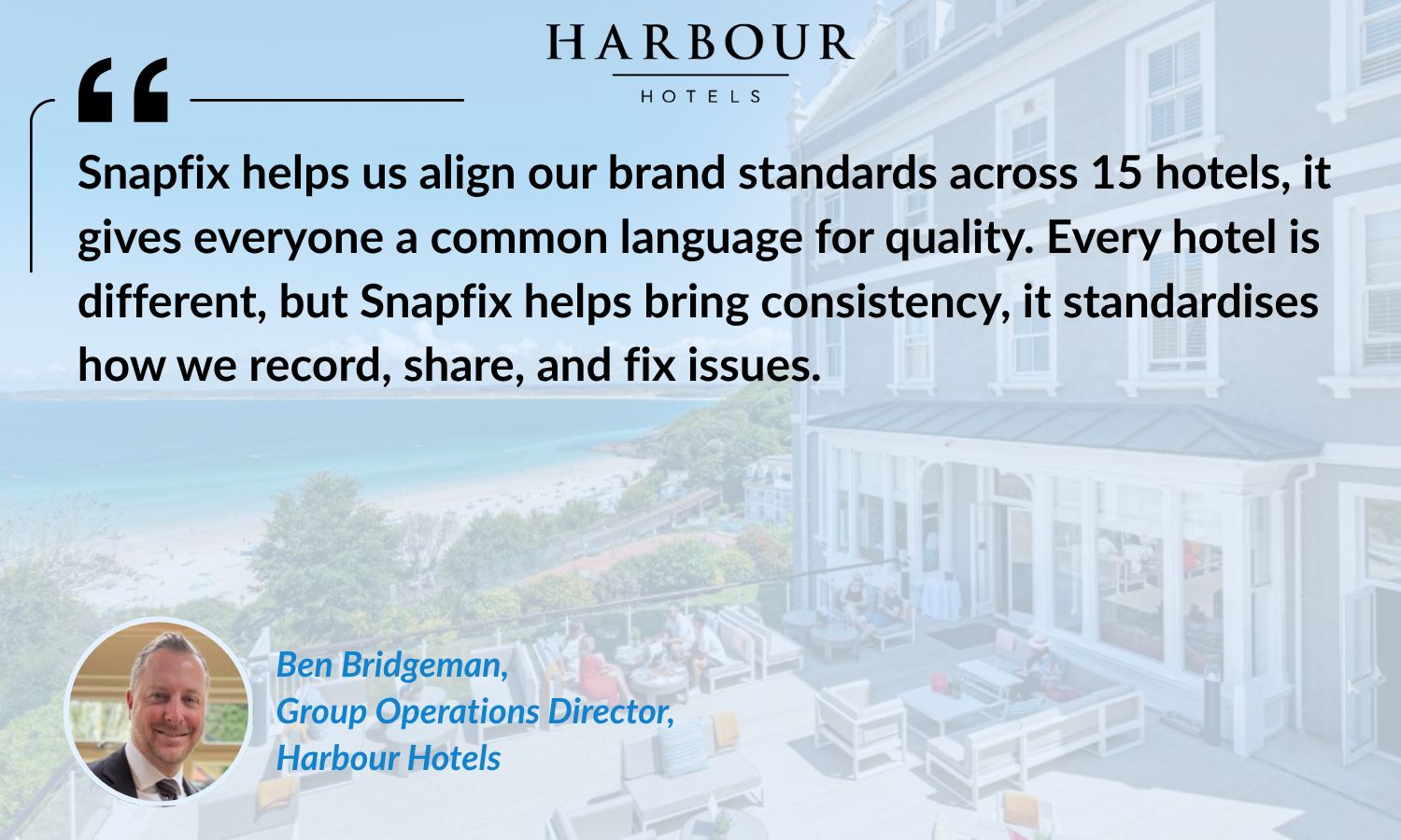 Snapfix helps us align our brand standards across 15 hotels, it gives everyone a common language for quality. Every hotel is different, but Snapfix helps bring consistency, it standardises how we record, share, and fix issues.