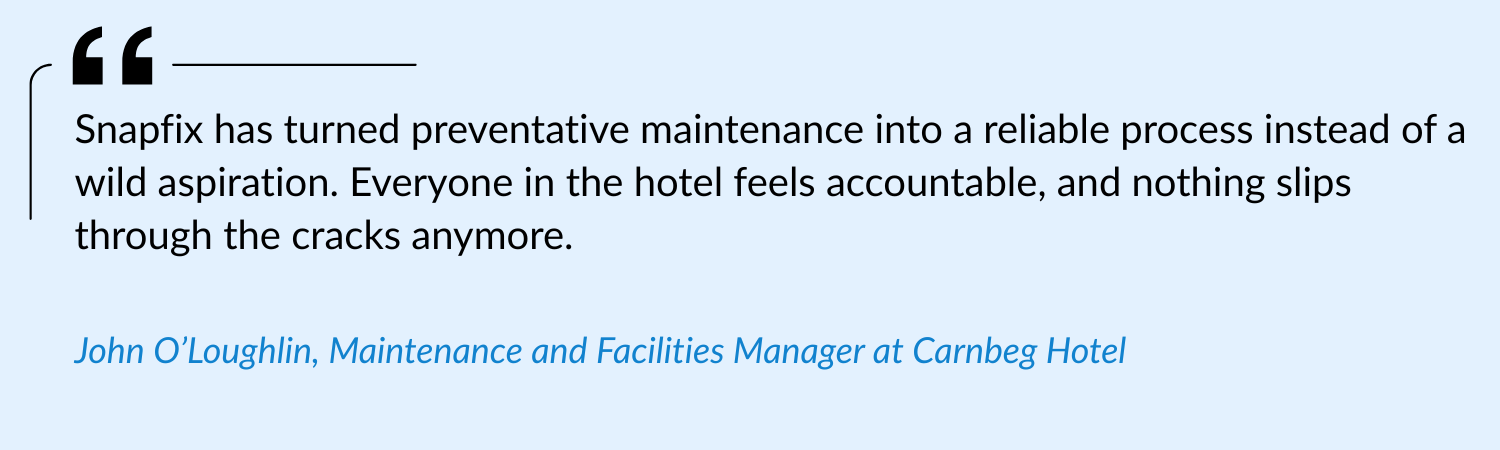 Snapfix has turned preventative maintenance into a reliable process instead of a wild aspiration. Everyone in the hotel feels accountable, and nothing slips through the cracks anymore.